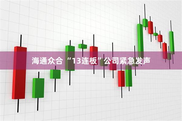 海通众合 “13连板”公司紧急发声